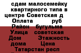 сдам малосемейку квартирного типа в центре,Советская д. 45. Оплата   4.500 руб › Район ­ бугульма › Улица ­ советская › Дом ­ 45 › Этажность дома ­ 5 › Цена ­ 5 - Татарстан респ., Бугульминский р-н, Бугульма г. Недвижимость » Квартиры аренда   . Татарстан респ.